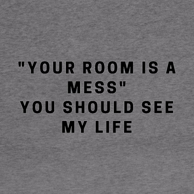 "your room is a mess" You should see my life quote by MFAorg